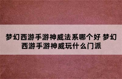 梦幻西游手游神威法系哪个好 梦幻西游手游神威玩什么门派